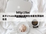 关于17com黑料爆料视频在线看免费版的信息