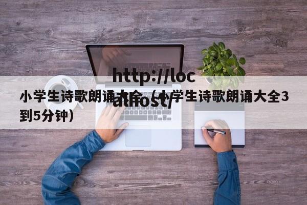 小学生诗歌朗诵大全（小学生诗歌朗诵大全3到5分钟）